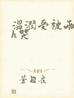 温润受被两个攻h哭