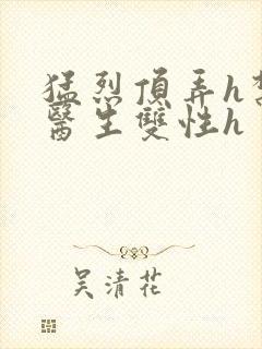 猛烈顶弄h禁欲医生双性h