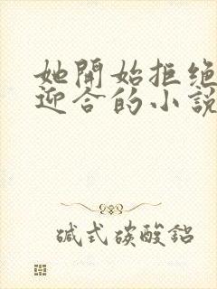 她开始拒绝慢迎迎合的小说