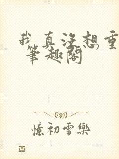 我真没想重生啊 笔趣阁