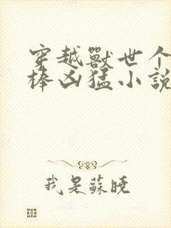 穿越兽世个个巨棒凶猛小说