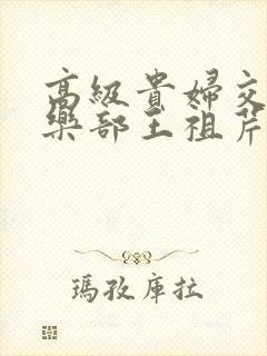 高级贵妇交换俱乐部王祖芹