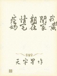 疫情期间我和我妈宅在家黄金屋