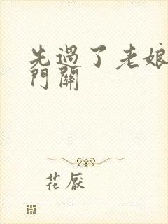 先过了老娘的玉门关