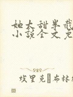 她太甜半截白菜小说全文免费阅读