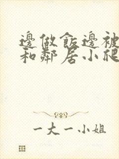 边做饭边被躁我和邻居小爬爬