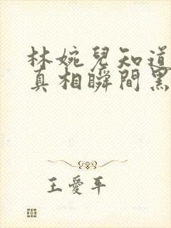 林婉儿知道林珙真相瞬间黑化