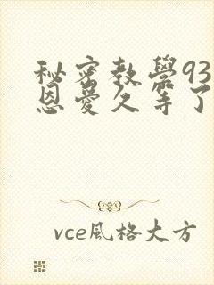 秘密教学93话恩爱久等了免费阅读
