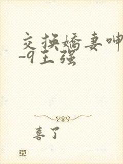 交换娇妻呻吟1-9王强