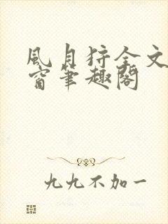 风月狩全文无弹窗笔趣阁