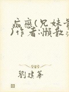 痴恋(兄妹骨科)作者:懒散蒲公英