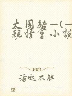 大团结—(—)亲情会小说