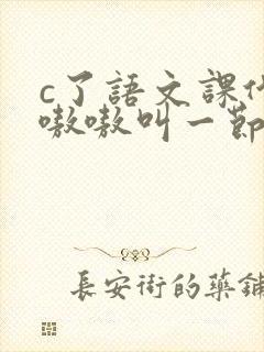 c了语文课代表嗷嗷叫一节课文