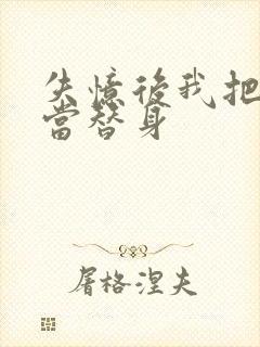 失忆后我把渣攻当替身