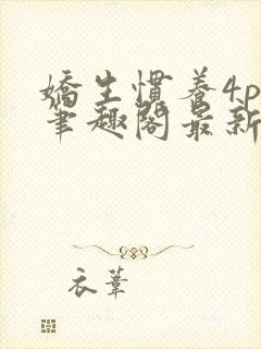 娇生惯养4ph笔趣阁最新章节