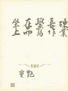 坐在学长硬硬的上面写作业