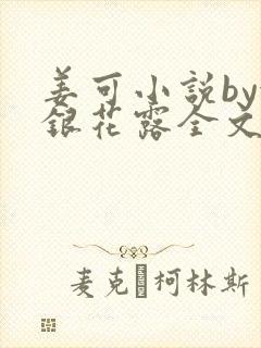 姜可小说by金银花露全文免费阅读无弹窗笔趣