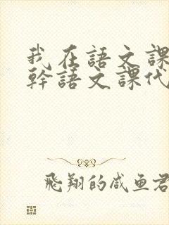 我在语文课上强干语文课代表