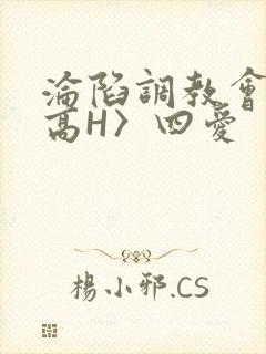 沦陷调教会所〈高H〉四爱