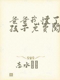 爸爸我怀了你的孩子免费阅读