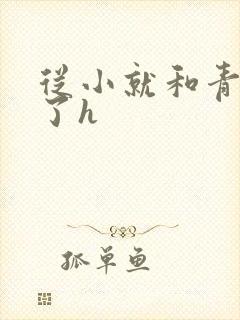 从小就和青梅做了h