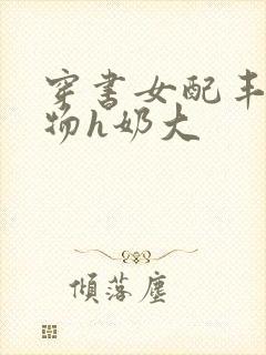 穿书女配丰满尤物h奶大