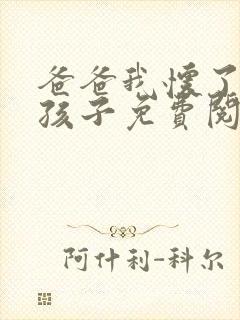 爸爸我怀了你的孩子免费阅读