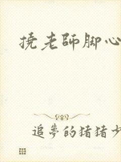 挠老师脚心小说