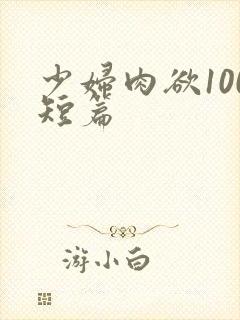 少妇肉欲100短篇