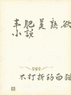 丰肥美熟欲妇乱小说