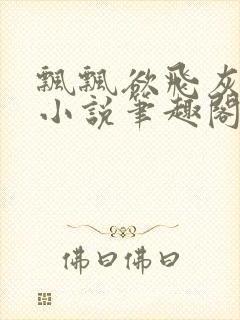 飘飘欲飞灰太狼小说笔趣阁无弹窗