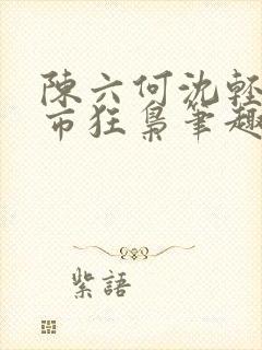 陈六何沈轻舞都市狂枭笔趣阁