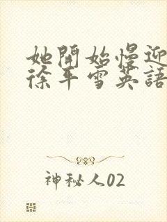 她开始慢迎迎合徐平雪英语