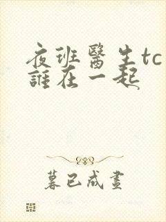 夜班医生tc和谁在一起