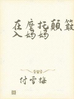 在摩托颠簸中进入妈妈