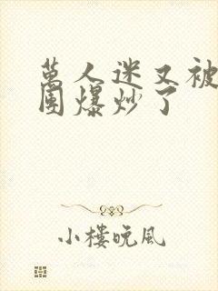 万人迷又被主角团爆炒了