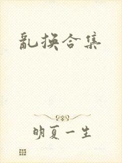 乱换合集