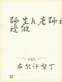 师生h老师边h边做