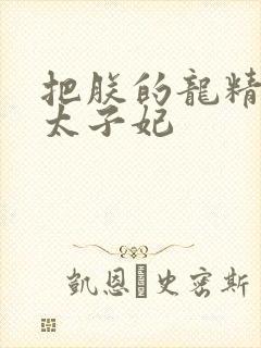 把朕的龙精含h太子妃