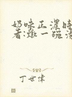 奶味正浓时 作者:炖一碗汤