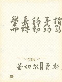 学长的手指在里面转动的写作业