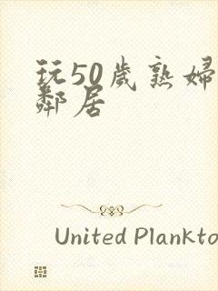 玩50岁熟妇女邻居