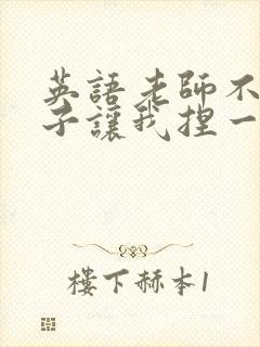 英语老师不戴罩子让我捏一节课的