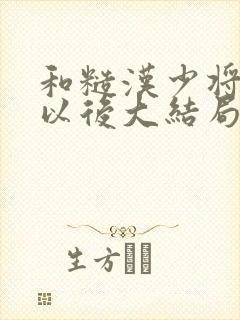 和糙汉少将闪婚以后大结局