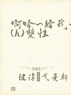 啊哈~给我~啊(h)双性