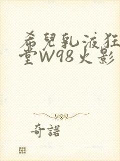 希儿乳液狂飙天堂W98火影