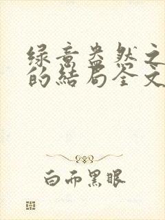 绿意盎然之小东的结局全文笔趣阁在线阅读