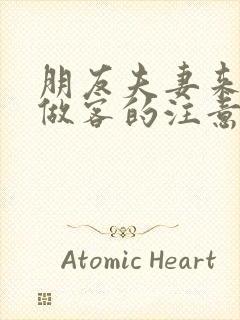 朋友夫妻来我家做客的注意事项