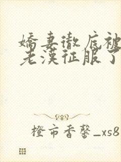 娇妻彻底被门卫老汉征服了