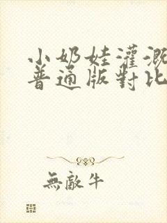 小奶娃灌溉记与普通版对比